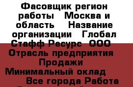 Фасовщик(регион работы - Москва и область) › Название организации ­ Глобал Стафф Ресурс, ООО › Отрасль предприятия ­ Продажи › Минимальный оклад ­ 35 000 - Все города Работа » Вакансии   . Адыгея респ.,Адыгейск г.